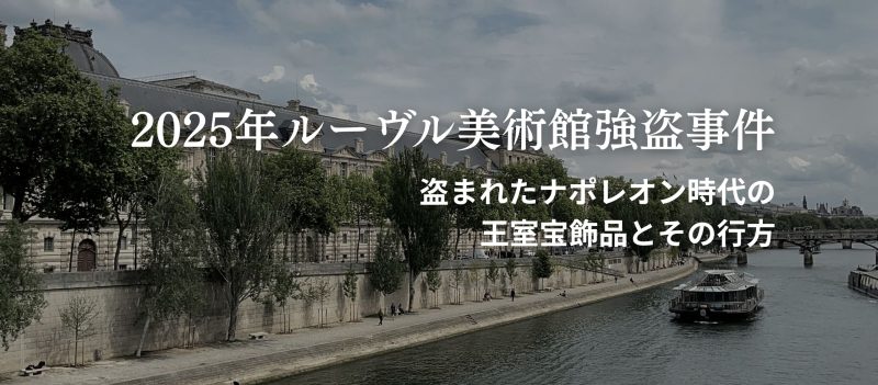 2025年ルーヴル美術館強盗事件｜盗まれたナポレオン時代の王室宝飾品とその行方
