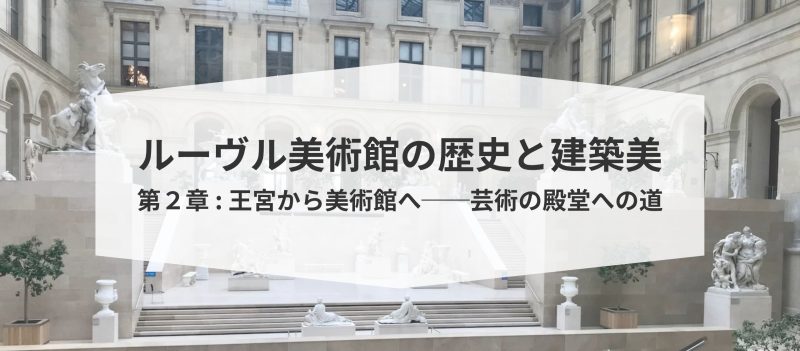 ルーヴル美術館の歴史と建築美（第２章 : 王宮から美術館へ──芸術の殿堂への道）